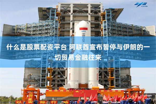 什么是股票配资平台 阿联酋宣布暂停与伊朗的一切贸易金融往来