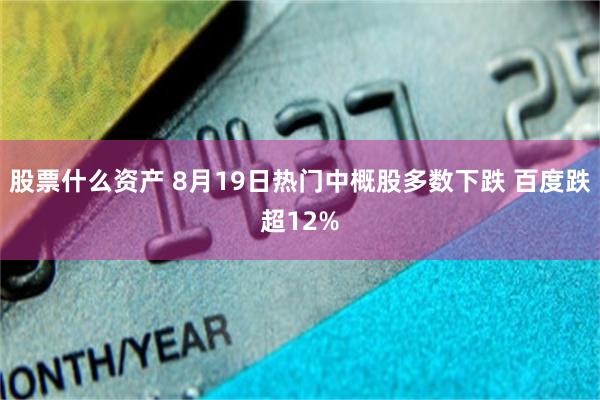 股票什么资产 8月19日热门中概股多数下跌 百度跌超12%