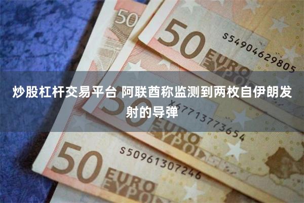 炒股杠杆交易平台 阿联酋称监测到两枚自伊朗发射的导弹
