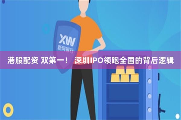 港股配资 双第一！ 深圳IPO领跑全国的背后逻辑
