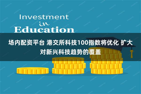 场内配资平台 港交所科技100指数将优化 扩大对新兴科技趋势的覆盖