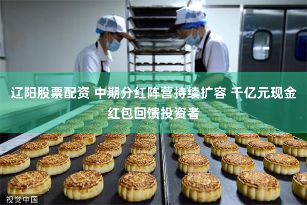 辽阳股票配资 中期分红阵营持续扩容 千亿元现金红包回馈投资者
