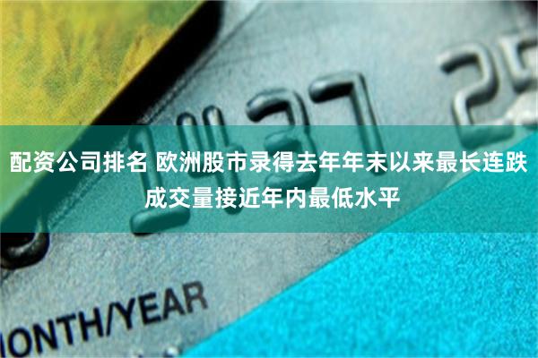 配资公司排名 欧洲股市录得去年年末以来最长连跌 成交量接近年内最低水平