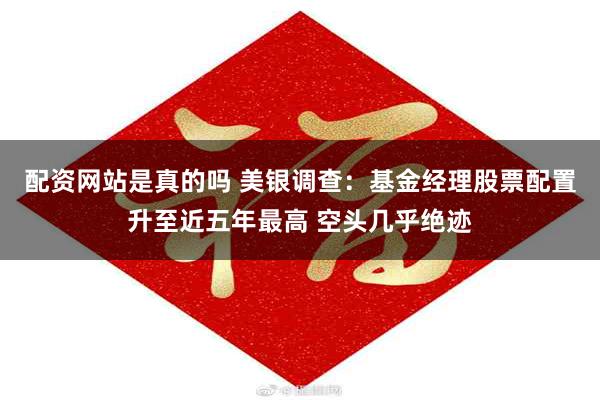 配资网站是真的吗 美银调查：基金经理股票配置升至近五年最高 空头几乎绝迹