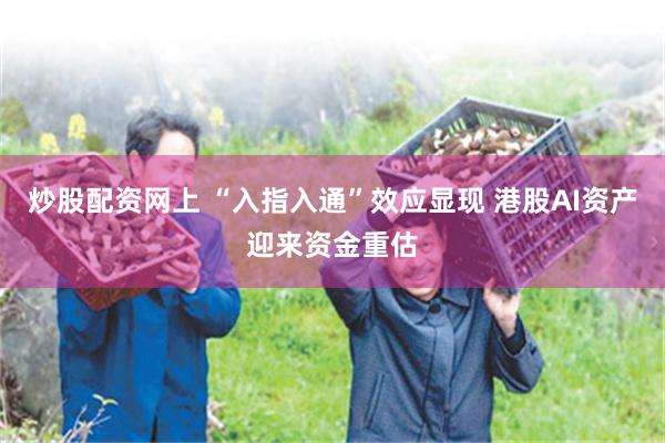 炒股配资网上 “入指入通”效应显现 港股AI资产迎来资金重估