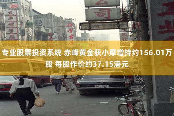 专业股票投资系统 赤峰黄金获小摩增持约156.01万股 每股作价约37.15港元