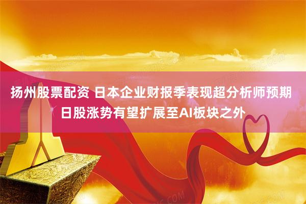扬州股票配资 日本企业财报季表现超分析师预期 日股涨势有望扩展至AI板块之外