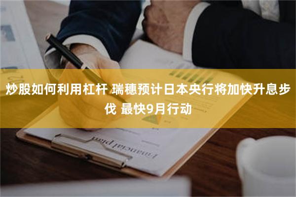 炒股如何利用杠杆 瑞穗预计日本央行将加快升息步伐 最快9月行动