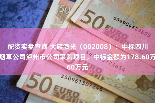 配资实盘查询 大族激光（002008）：中标四川省烟草公司泸州市公司采购项目，中标金额为178.60万元