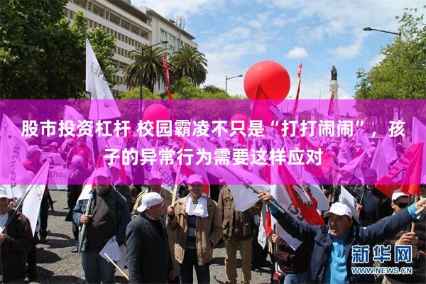 股市投资杠杆 校园霸凌不只是“打打闹闹”，孩子的异常行为需要这样应对