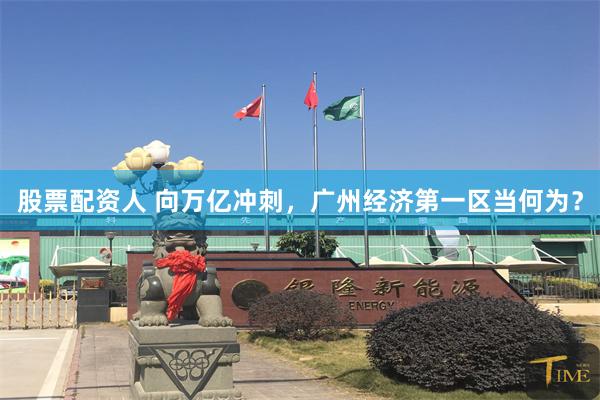 股票配资人 向万亿冲刺，广州经济第一区当何为？