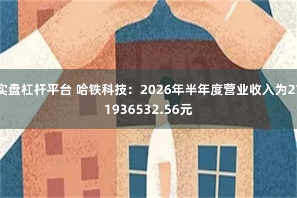 实盘杠杆平台 哈铁科技：2026年半年度营业收入为271936532.56元