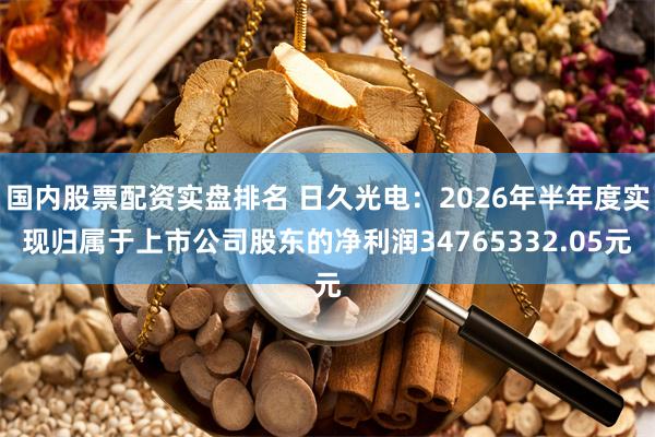 国内股票配资实盘排名 日久光电：2026年半年度实现归属于上市公司股东的净利润34765332.05元