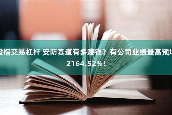 股指交易杠杆 安防赛道有多赚钱？有公司业绩最高预增2164.52%！