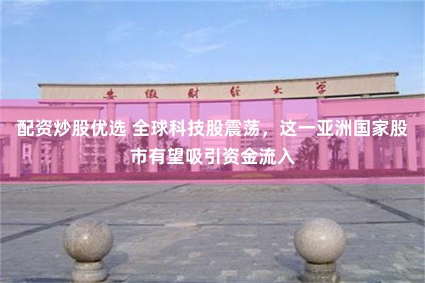 配资炒股优选 全球科技股震荡，这一亚洲国家股市有望吸引资金流入