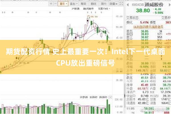 期货配资行情 史上最重要一次！Intel下一代桌面CPU放出重磅信号