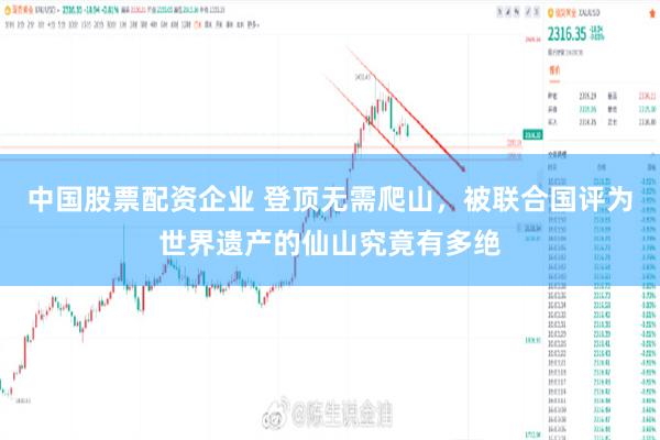 中国股票配资企业 登顶无需爬山，被联合国评为世界遗产的仙山究竟有多绝