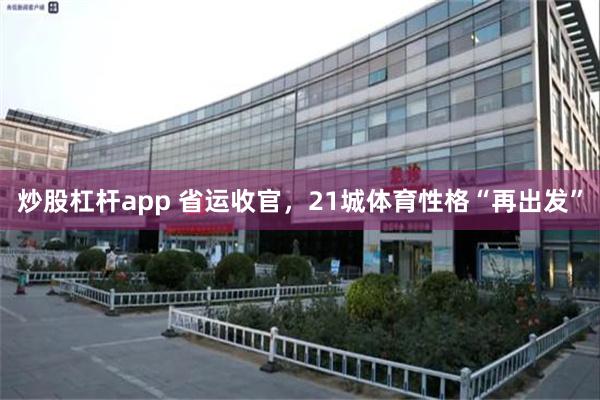 炒股杠杆app 省运收官，21城体育性格“再出发”