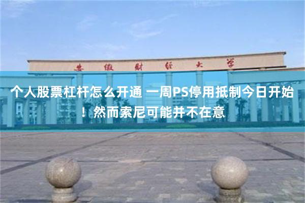 个人股票杠杆怎么开通 一周PS停用抵制今日开始！然而索尼可能并不在意