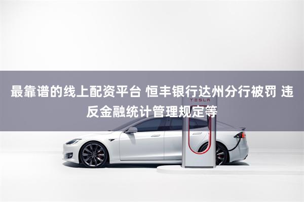 最靠谱的线上配资平台 恒丰银行达州分行被罚 违反金融统计管理规定等