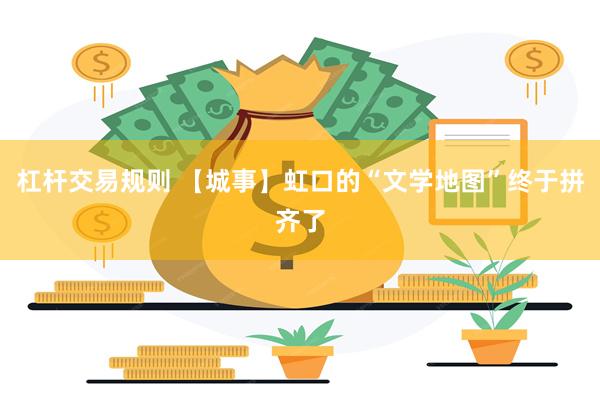 杠杆交易规则 【城事】虹口的“文学地图”终于拼齐了