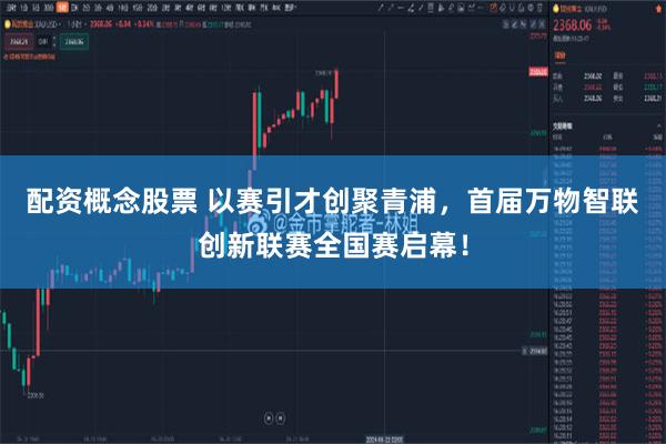 配资概念股票 以赛引才创聚青浦，首届万物智联创新联赛全国赛启幕！