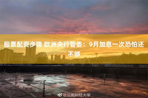 股票配资步骤 欧洲央行管委：9月加息一次恐怕还不够