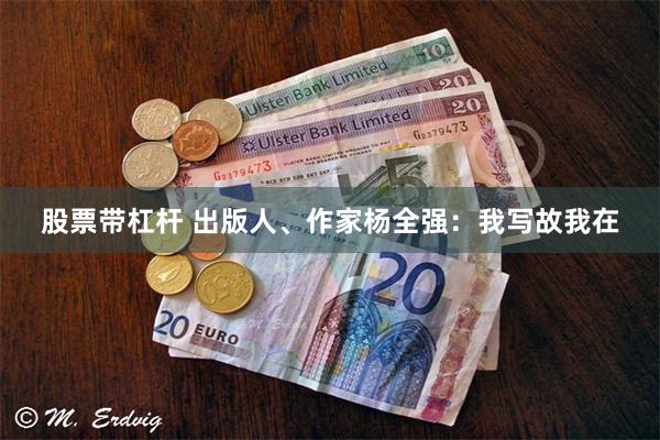 股票带杠杆 出版人、作家杨全强：我写故我在