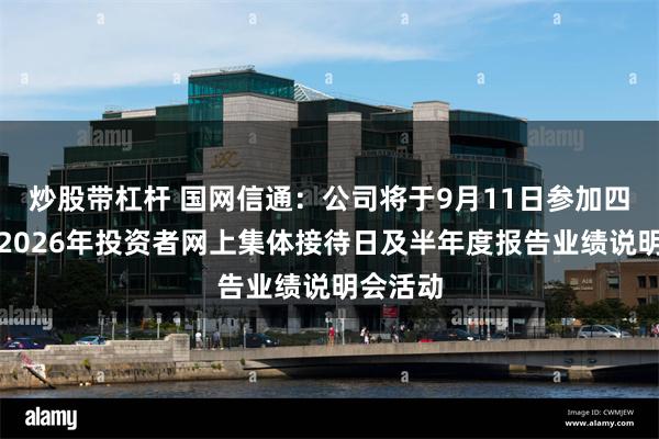 炒股带杠杆 国网信通：公司将于9月11日参加四川辖区2026年投资者网上集体接待日及半年度报告业绩说明会活动