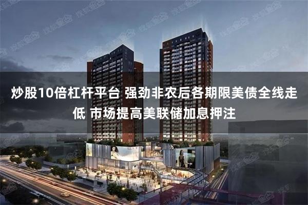 炒股10倍杠杆平台 强劲非农后各期限美债全线走低 市场提高美联储加息押注