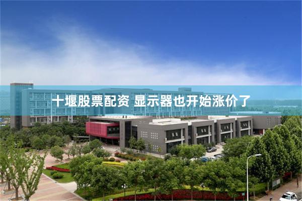 十堰股票配资 显示器也开始涨价了