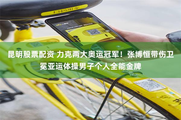 昆明股票配资 力克两大奥运冠军！张博恒带伤卫冕亚运体操男子个人全能金牌
