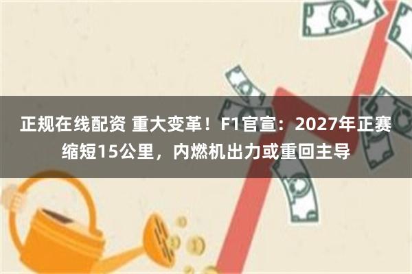 正规在线配资 重大变革！F1官宣：2027年正赛缩短15公里，内燃机出力或重回主导