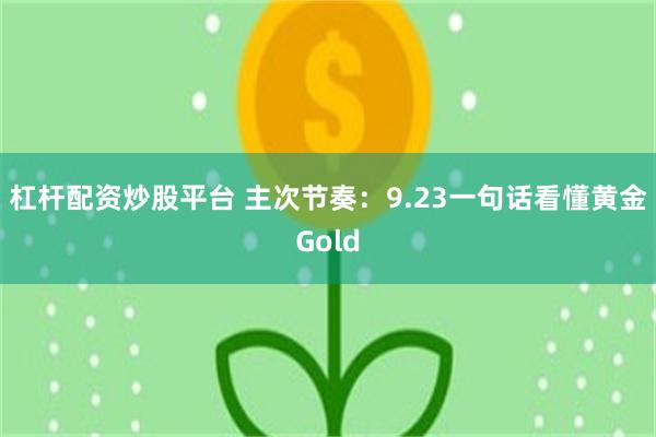 杠杆配资炒股平台 主次节奏：9.23一句话看懂黄金Gold