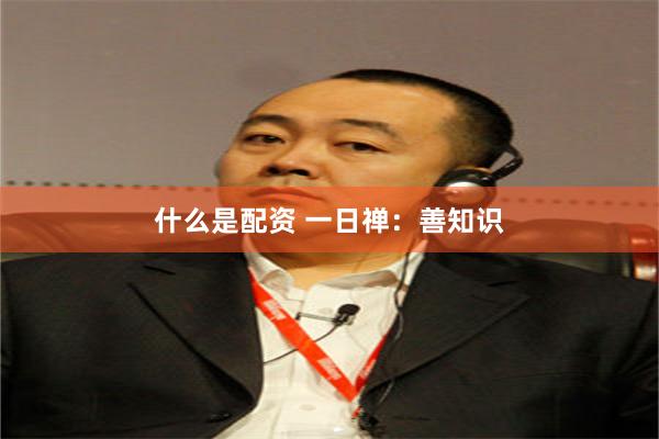 什么是配资 一日禅：善知识