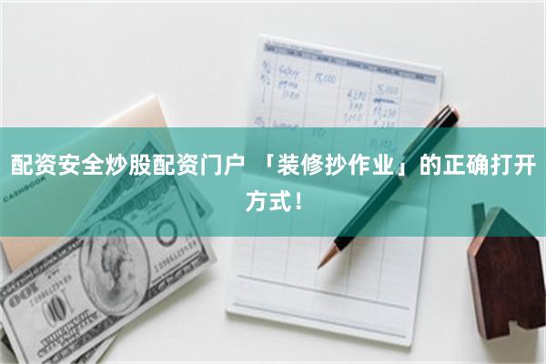 配资安全炒股配资门户 「装修抄作业」的正确打开方式！