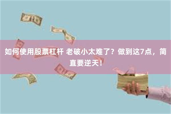 如何使用股票杠杆 老破小太难了？做到这7点，简直要逆天！