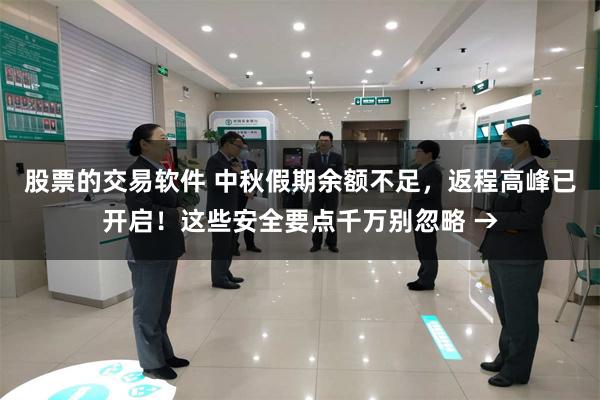 股票的交易软件 中秋假期余额不足，返程高峰已开启！这些安全要点千万别忽略 →
