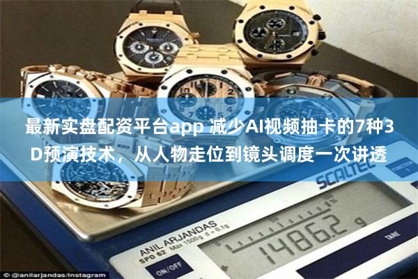 最新实盘配资平台app 减少AI视频抽卡的7种3D预演技术，从人物走位到镜头调度一次讲透