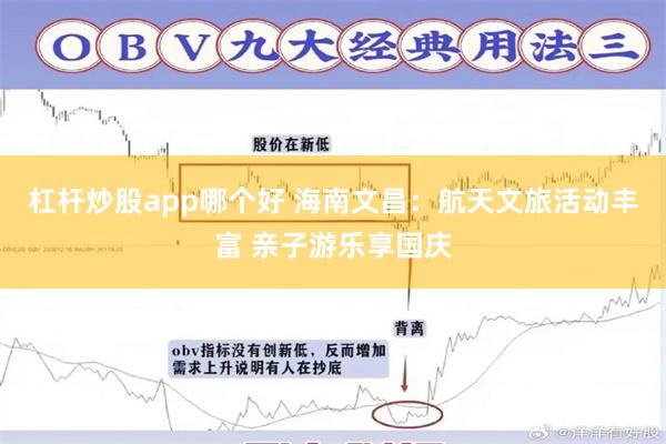 杠杆炒股app哪个好 海南文昌：航天文旅活动丰富 亲子游乐享国庆