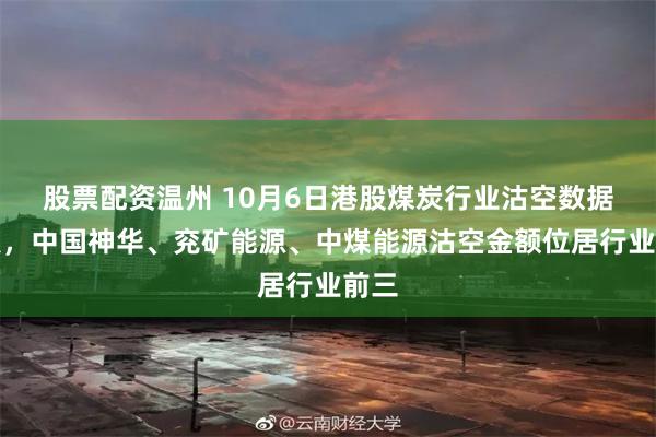 股票配资温州 10月6日港股煤炭行业沽空数据盘点，中国神华、兖矿能源、中煤能源沽空金额位居行业前三