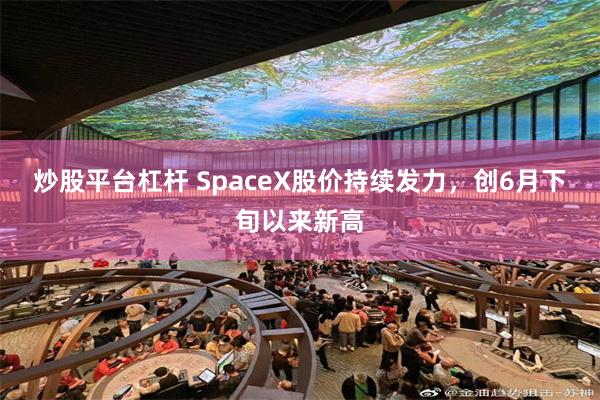 炒股平台杠杆 SpaceX股价持续发力，创6月下旬以来新高